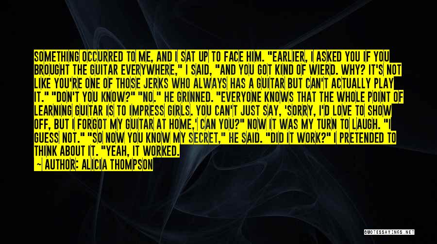 Alicia Thompson Quotes: Something Occurred To Me, And I Sat Up To Face Him. Earlier, I Asked You If You Brought The Guitar