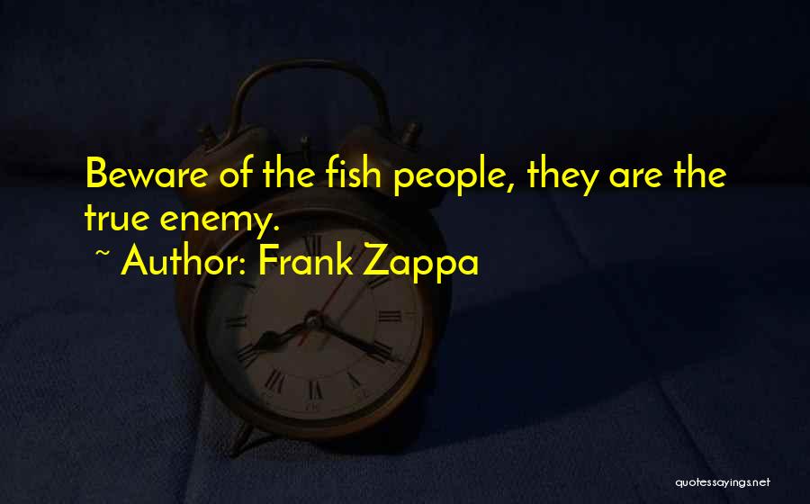 Frank Zappa Quotes: Beware Of The Fish People, They Are The True Enemy.