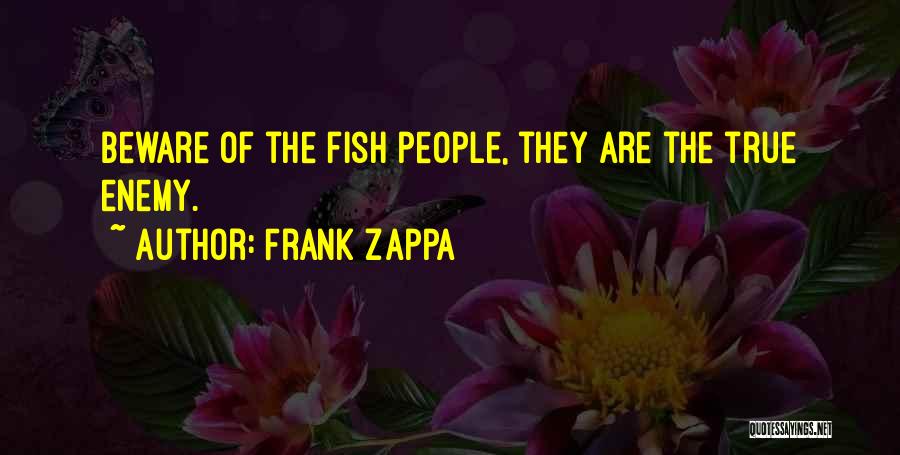 Frank Zappa Quotes: Beware Of The Fish People, They Are The True Enemy.