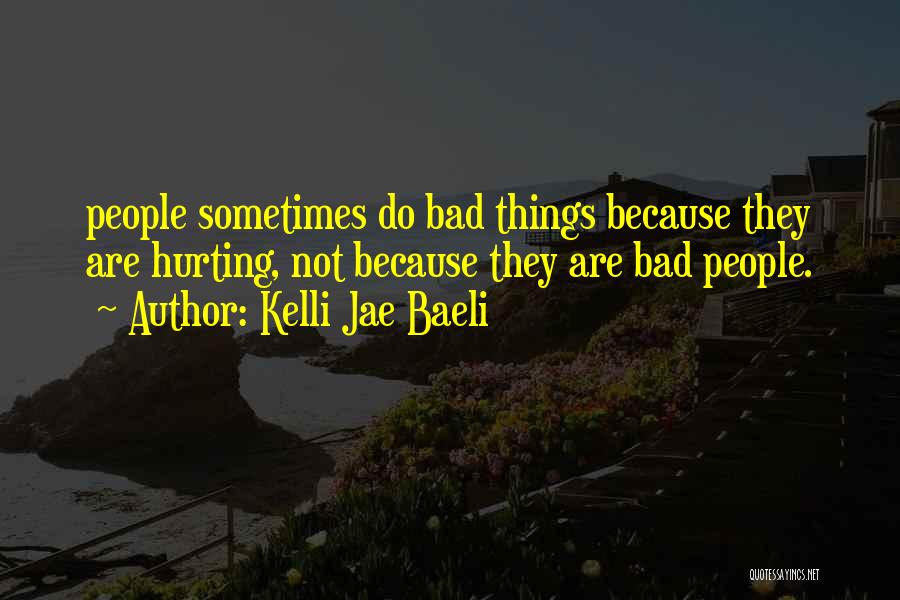 Kelli Jae Baeli Quotes: People Sometimes Do Bad Things Because They Are Hurting, Not Because They Are Bad People.