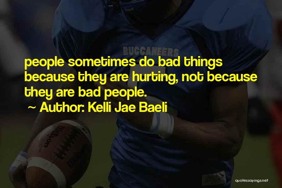 Kelli Jae Baeli Quotes: People Sometimes Do Bad Things Because They Are Hurting, Not Because They Are Bad People.