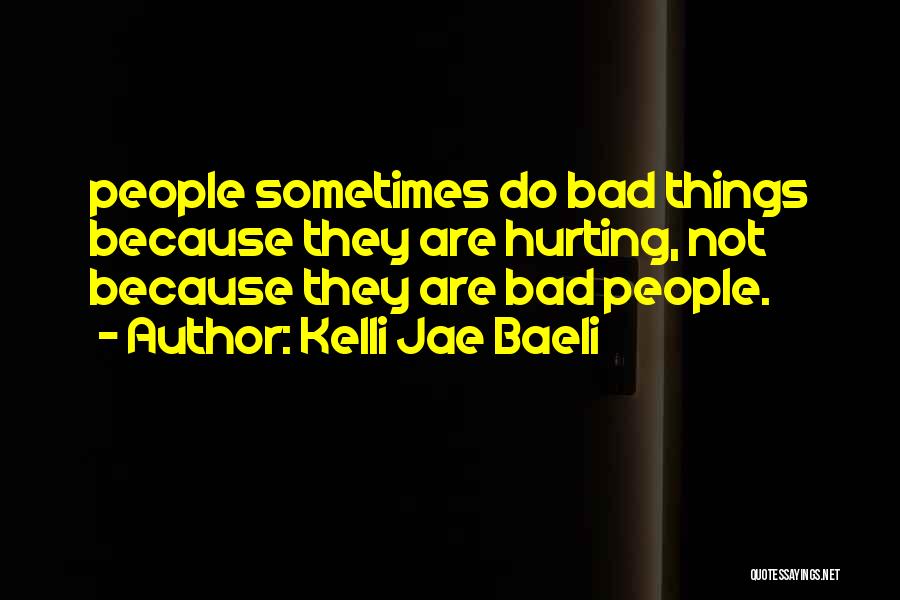 Kelli Jae Baeli Quotes: People Sometimes Do Bad Things Because They Are Hurting, Not Because They Are Bad People.