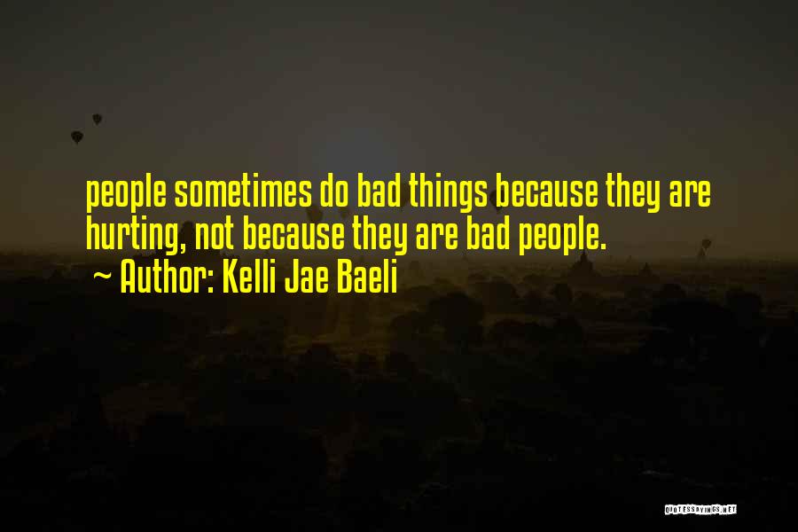 Kelli Jae Baeli Quotes: People Sometimes Do Bad Things Because They Are Hurting, Not Because They Are Bad People.