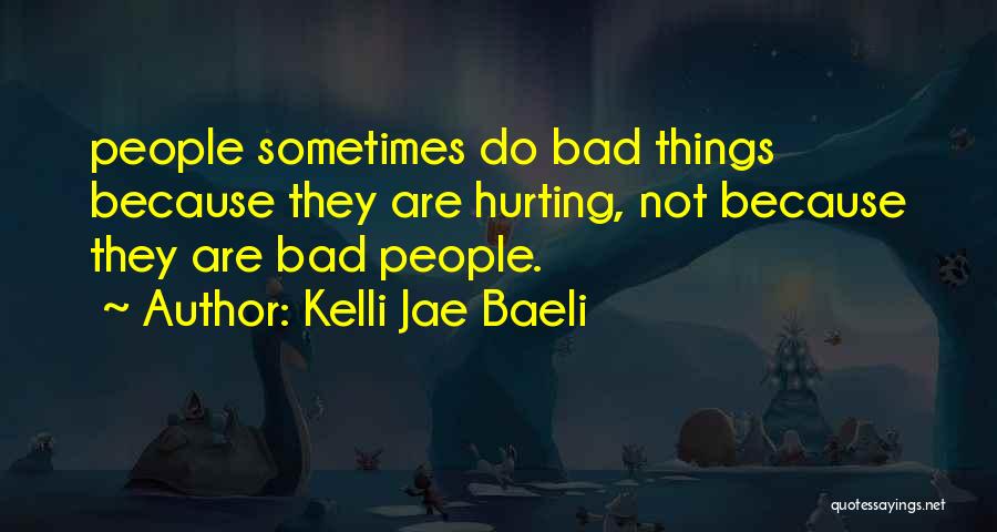 Kelli Jae Baeli Quotes: People Sometimes Do Bad Things Because They Are Hurting, Not Because They Are Bad People.