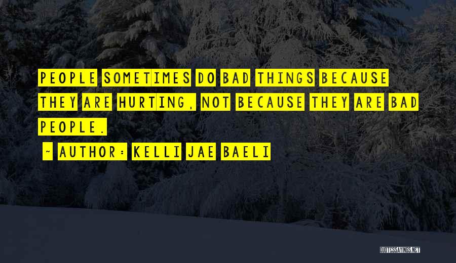 Kelli Jae Baeli Quotes: People Sometimes Do Bad Things Because They Are Hurting, Not Because They Are Bad People.