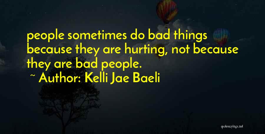 Kelli Jae Baeli Quotes: People Sometimes Do Bad Things Because They Are Hurting, Not Because They Are Bad People.