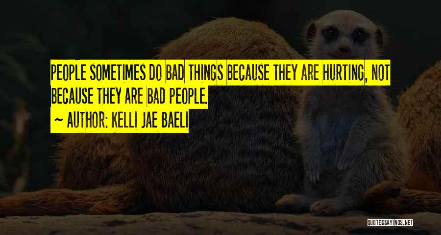 Kelli Jae Baeli Quotes: People Sometimes Do Bad Things Because They Are Hurting, Not Because They Are Bad People.