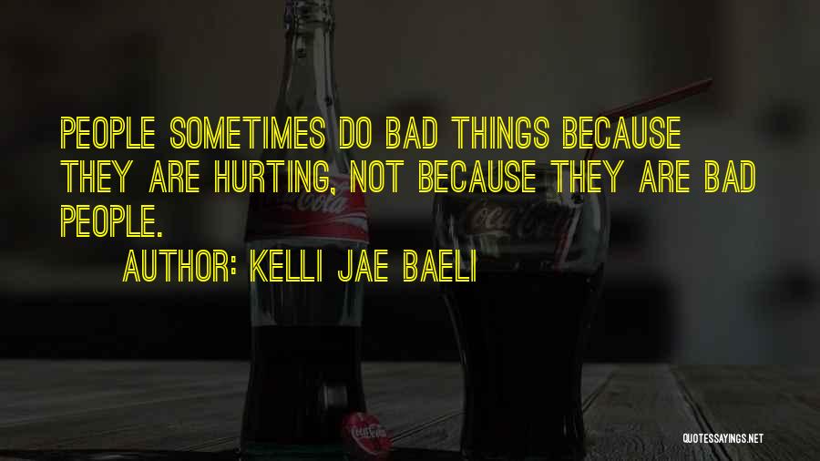 Kelli Jae Baeli Quotes: People Sometimes Do Bad Things Because They Are Hurting, Not Because They Are Bad People.