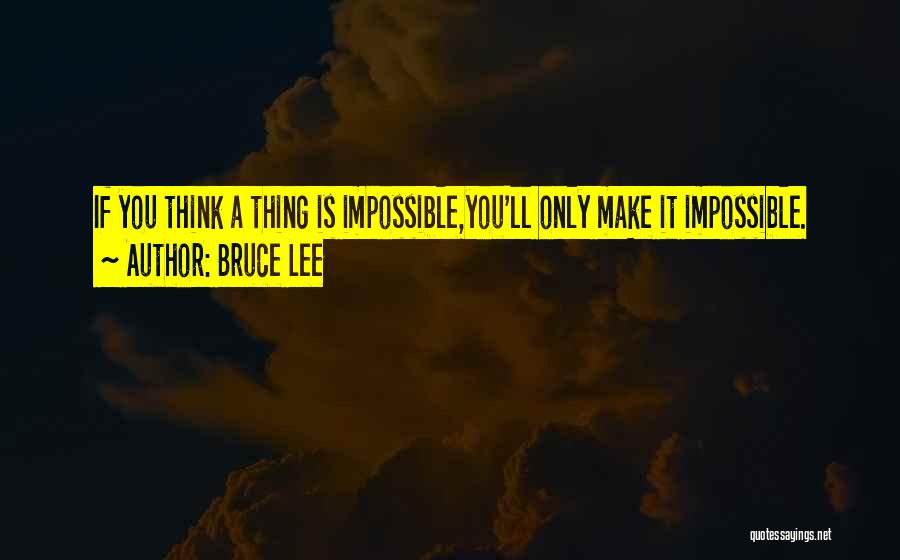 Bruce Lee Quotes: If You Think A Thing Is Impossible,you'll Only Make It Impossible.