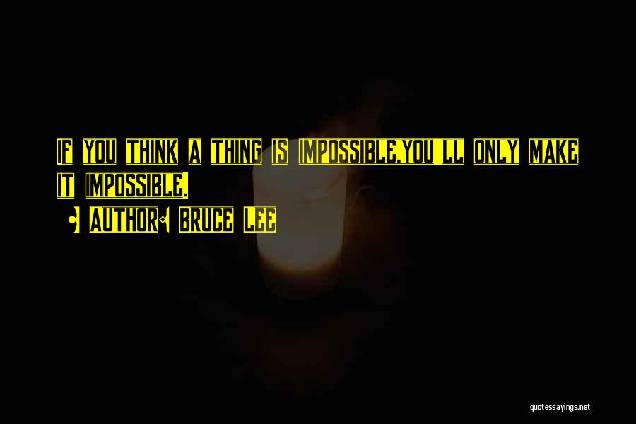 Bruce Lee Quotes: If You Think A Thing Is Impossible,you'll Only Make It Impossible.