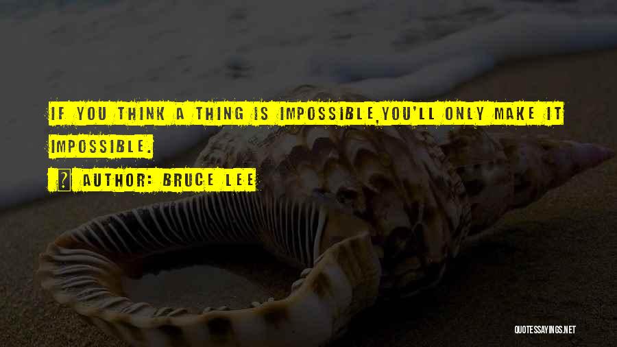 Bruce Lee Quotes: If You Think A Thing Is Impossible,you'll Only Make It Impossible.