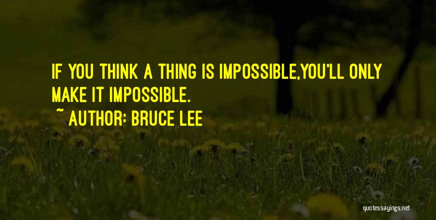Bruce Lee Quotes: If You Think A Thing Is Impossible,you'll Only Make It Impossible.
