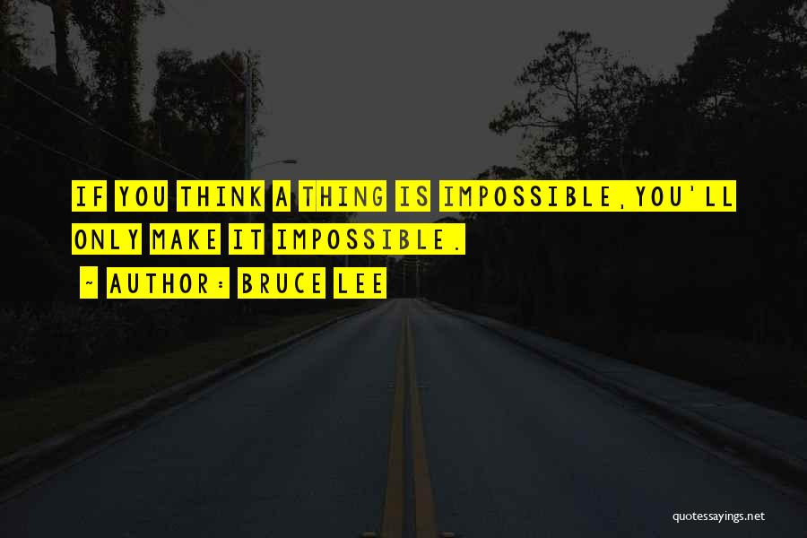 Bruce Lee Quotes: If You Think A Thing Is Impossible,you'll Only Make It Impossible.