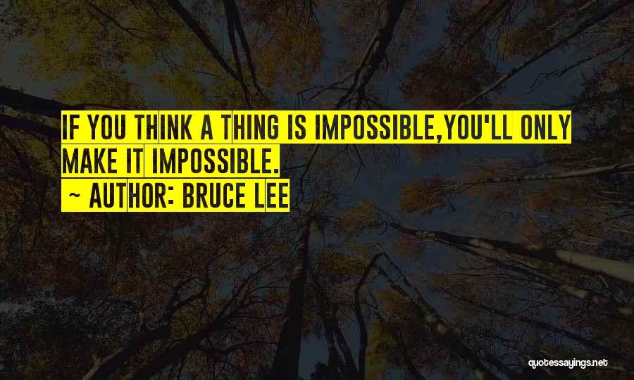 Bruce Lee Quotes: If You Think A Thing Is Impossible,you'll Only Make It Impossible.