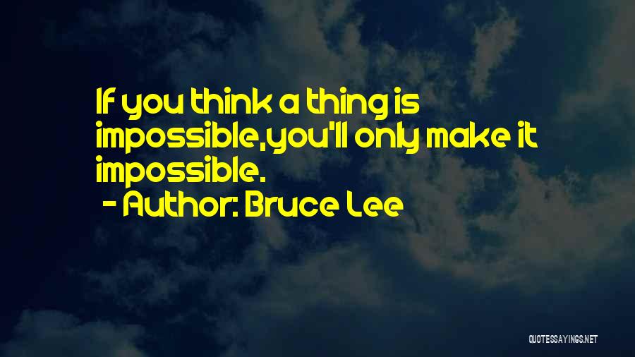 Bruce Lee Quotes: If You Think A Thing Is Impossible,you'll Only Make It Impossible.