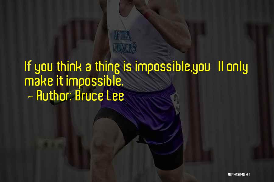 Bruce Lee Quotes: If You Think A Thing Is Impossible,you'll Only Make It Impossible.