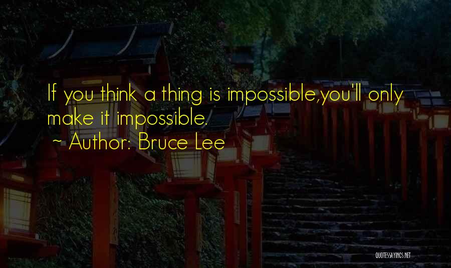 Bruce Lee Quotes: If You Think A Thing Is Impossible,you'll Only Make It Impossible.