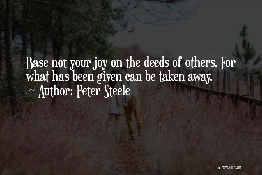 Peter Steele Quotes: Base Not Your Joy On The Deeds Of Others. For What Has Been Given Can Be Taken Away.