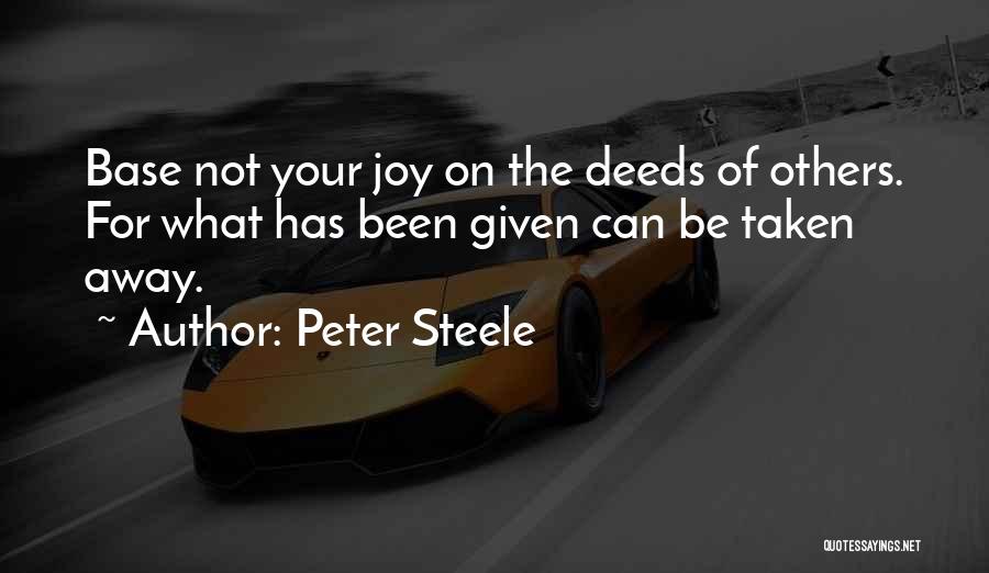 Peter Steele Quotes: Base Not Your Joy On The Deeds Of Others. For What Has Been Given Can Be Taken Away.