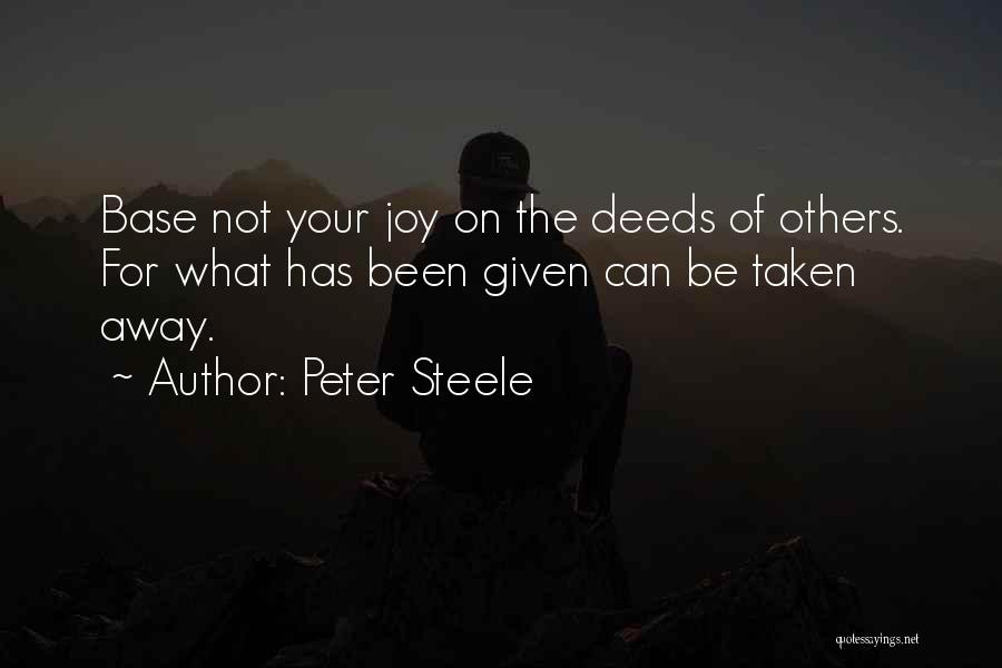 Peter Steele Quotes: Base Not Your Joy On The Deeds Of Others. For What Has Been Given Can Be Taken Away.