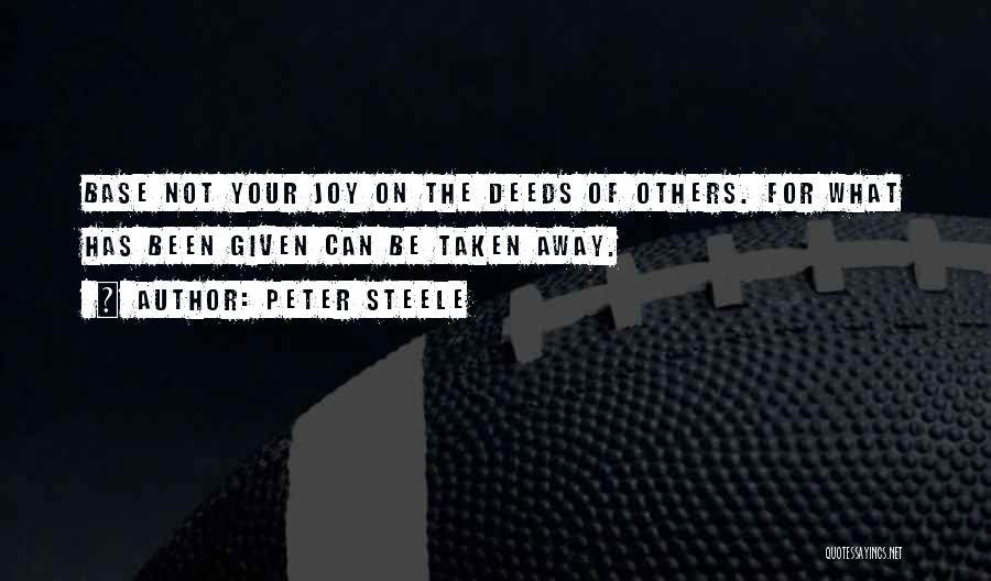 Peter Steele Quotes: Base Not Your Joy On The Deeds Of Others. For What Has Been Given Can Be Taken Away.