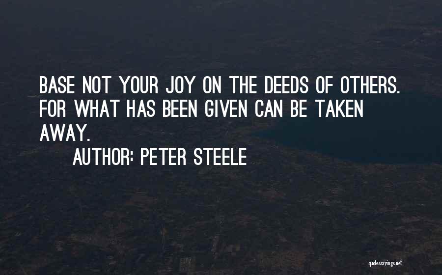 Peter Steele Quotes: Base Not Your Joy On The Deeds Of Others. For What Has Been Given Can Be Taken Away.