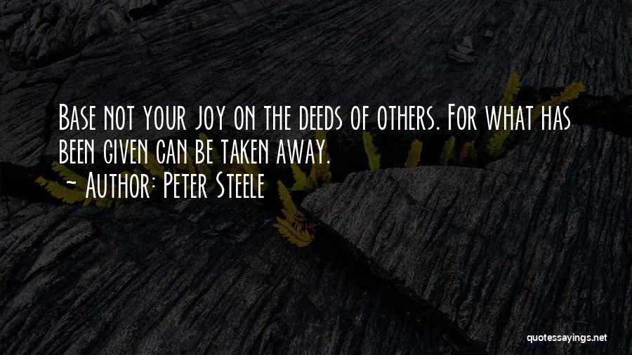 Peter Steele Quotes: Base Not Your Joy On The Deeds Of Others. For What Has Been Given Can Be Taken Away.