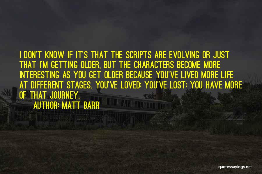 Matt Barr Quotes: I Don't Know If It's That The Scripts Are Evolving Or Just That I'm Getting Older, But The Characters Become