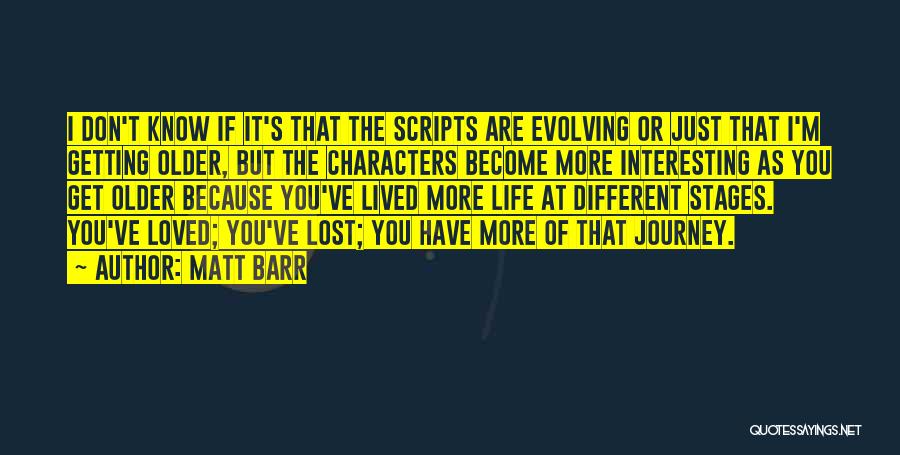 Matt Barr Quotes: I Don't Know If It's That The Scripts Are Evolving Or Just That I'm Getting Older, But The Characters Become