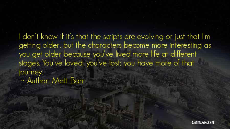 Matt Barr Quotes: I Don't Know If It's That The Scripts Are Evolving Or Just That I'm Getting Older, But The Characters Become