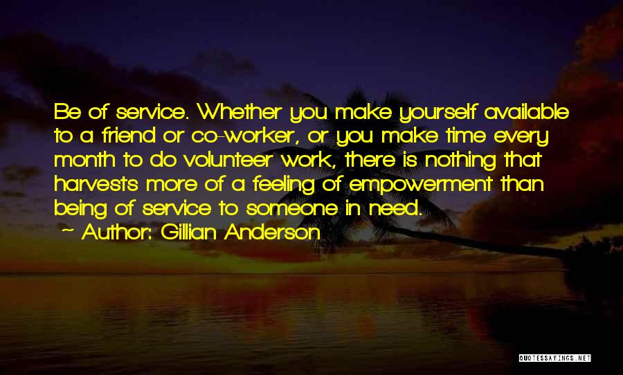 Gillian Anderson Quotes: Be Of Service. Whether You Make Yourself Available To A Friend Or Co-worker, Or You Make Time Every Month To