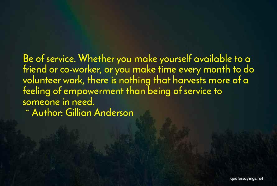 Gillian Anderson Quotes: Be Of Service. Whether You Make Yourself Available To A Friend Or Co-worker, Or You Make Time Every Month To