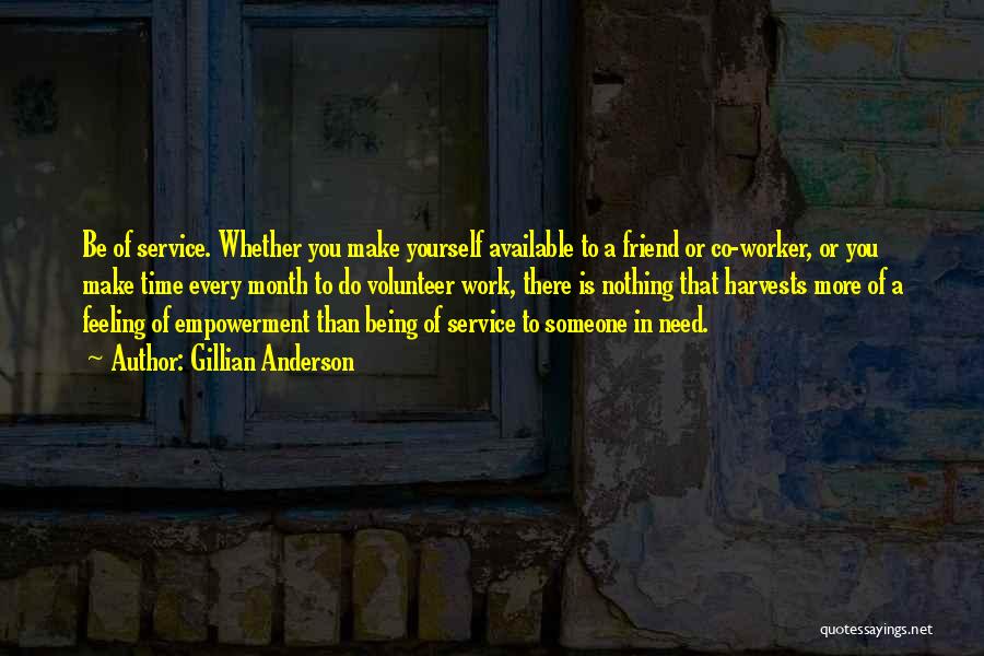 Gillian Anderson Quotes: Be Of Service. Whether You Make Yourself Available To A Friend Or Co-worker, Or You Make Time Every Month To