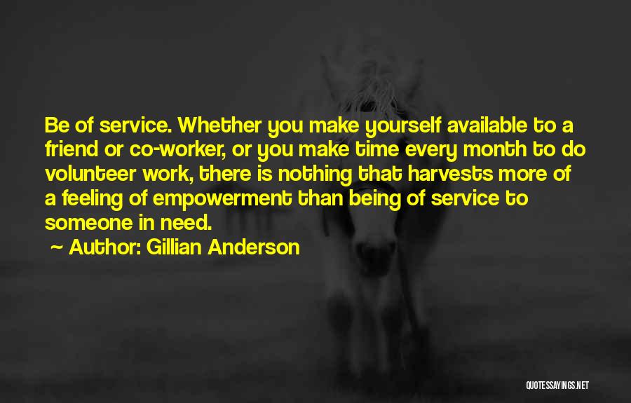 Gillian Anderson Quotes: Be Of Service. Whether You Make Yourself Available To A Friend Or Co-worker, Or You Make Time Every Month To