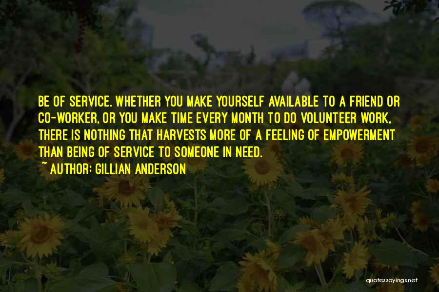 Gillian Anderson Quotes: Be Of Service. Whether You Make Yourself Available To A Friend Or Co-worker, Or You Make Time Every Month To
