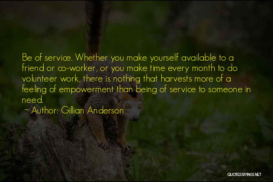 Gillian Anderson Quotes: Be Of Service. Whether You Make Yourself Available To A Friend Or Co-worker, Or You Make Time Every Month To