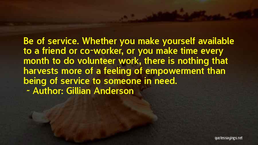 Gillian Anderson Quotes: Be Of Service. Whether You Make Yourself Available To A Friend Or Co-worker, Or You Make Time Every Month To