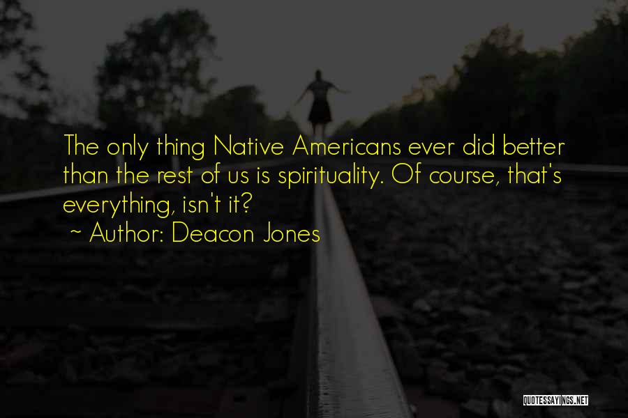 Deacon Jones Quotes: The Only Thing Native Americans Ever Did Better Than The Rest Of Us Is Spirituality. Of Course, That's Everything, Isn't