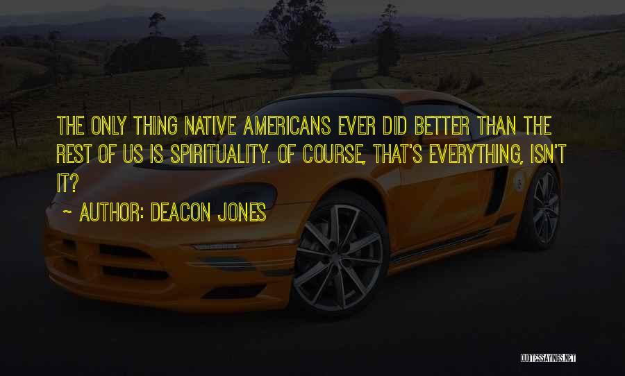 Deacon Jones Quotes: The Only Thing Native Americans Ever Did Better Than The Rest Of Us Is Spirituality. Of Course, That's Everything, Isn't