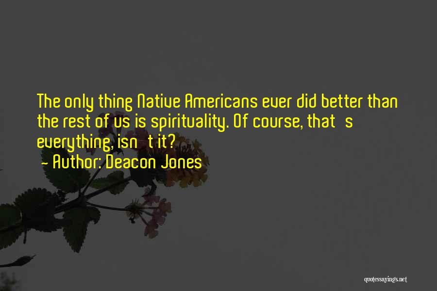 Deacon Jones Quotes: The Only Thing Native Americans Ever Did Better Than The Rest Of Us Is Spirituality. Of Course, That's Everything, Isn't