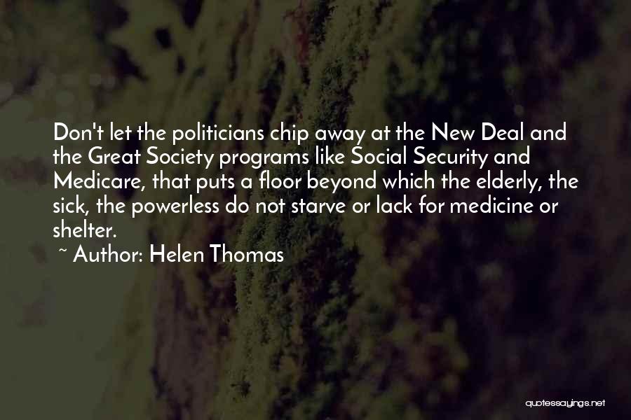 Helen Thomas Quotes: Don't Let The Politicians Chip Away At The New Deal And The Great Society Programs Like Social Security And Medicare,