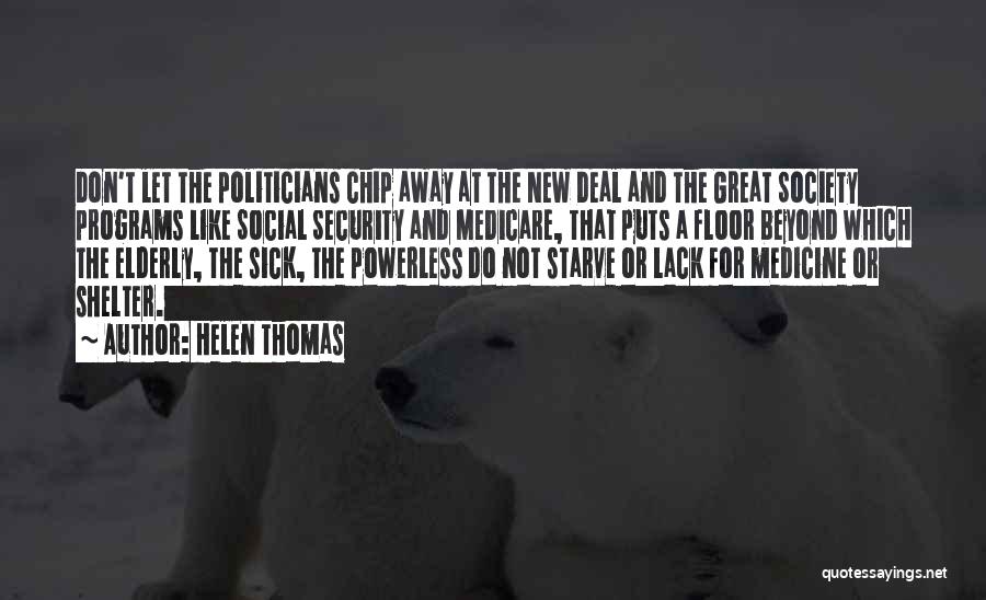 Helen Thomas Quotes: Don't Let The Politicians Chip Away At The New Deal And The Great Society Programs Like Social Security And Medicare,