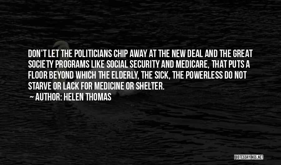 Helen Thomas Quotes: Don't Let The Politicians Chip Away At The New Deal And The Great Society Programs Like Social Security And Medicare,