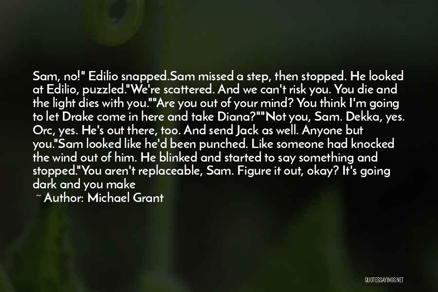 Michael Grant Quotes: Sam, No! Edilio Snapped.sam Missed A Step, Then Stopped. He Looked At Edilio, Puzzled.we're Scattered. And We Can't Risk You.