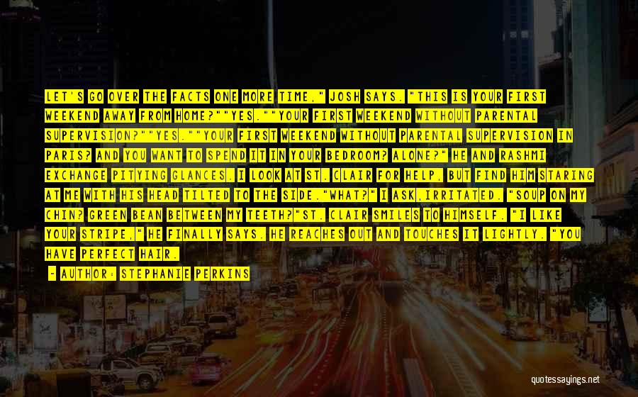 Stephanie Perkins Quotes: Let's Go Over The Facts One More Time, Josh Says. This Is Your First Weekend Away From Home?yes.your First Weekend
