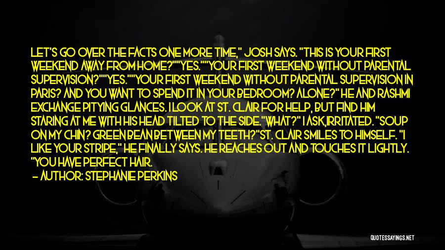 Stephanie Perkins Quotes: Let's Go Over The Facts One More Time, Josh Says. This Is Your First Weekend Away From Home?yes.your First Weekend