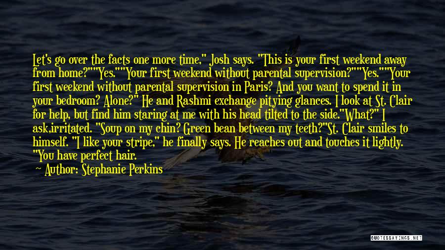 Stephanie Perkins Quotes: Let's Go Over The Facts One More Time, Josh Says. This Is Your First Weekend Away From Home?yes.your First Weekend