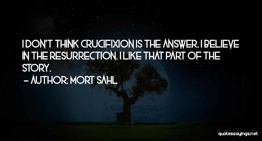 Mort Sahl Quotes: I Don't Think Crucifixion Is The Answer. I Believe In The Resurrection. I Like That Part Of The Story.