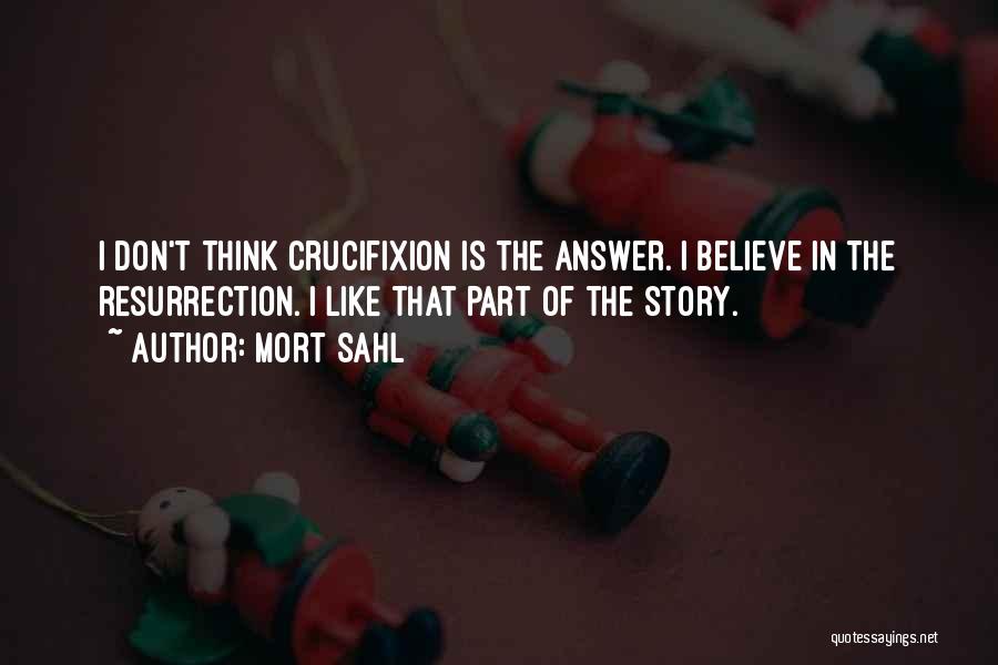 Mort Sahl Quotes: I Don't Think Crucifixion Is The Answer. I Believe In The Resurrection. I Like That Part Of The Story.