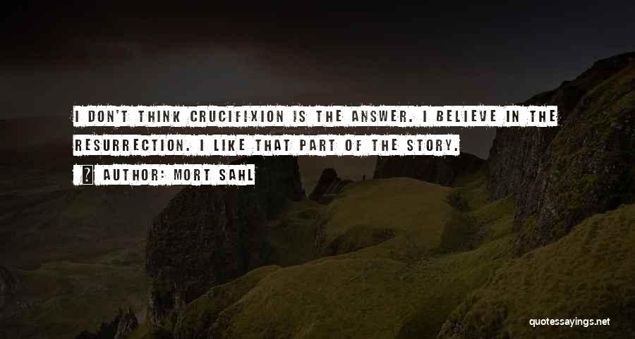 Mort Sahl Quotes: I Don't Think Crucifixion Is The Answer. I Believe In The Resurrection. I Like That Part Of The Story.